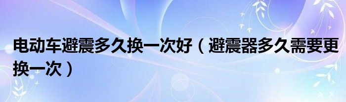 电动车避震多久换一次好（避震器多久需要更换一次）