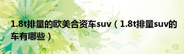 1.8t排量的欧美合资车suv（1.8t排量suv的车有哪些）