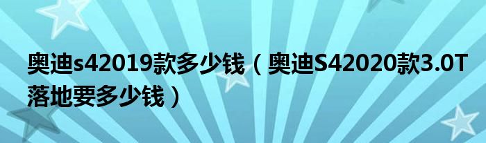 奥迪s42019款多少钱（奥迪S42020款3.0T落地要多少钱）