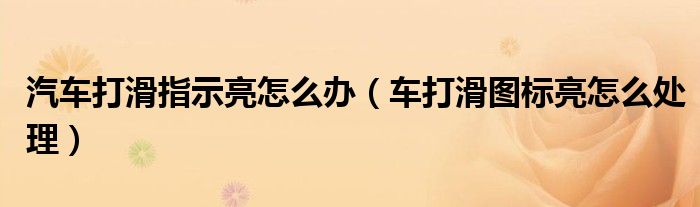 汽车打滑指示亮怎么办（车打滑图标亮怎么处理）