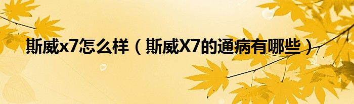 斯威x7怎么样（斯威X7的通病有哪些）