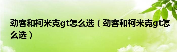 劲客和柯米克gt怎么选（劲客和柯米克gt怎么选）