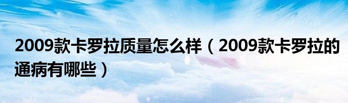 2009款卡罗拉质量怎么样（2009款卡罗拉的通病有哪些）