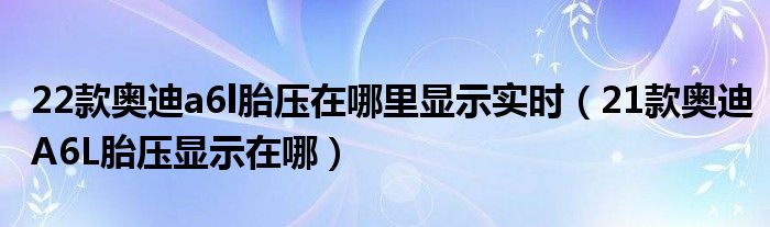 22款奥迪a6l胎压在哪里显示实时（21款奥迪A6L胎压显示在哪）