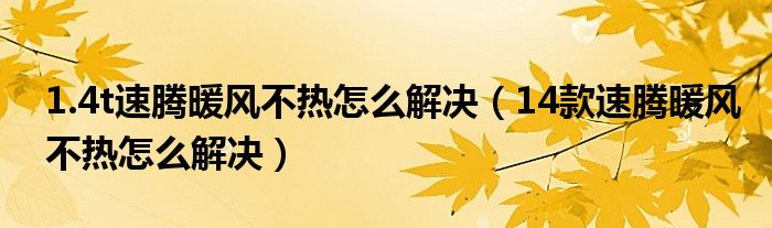 1.4t速腾暖风不热怎么解决（14款速腾暖风不热怎么解决）