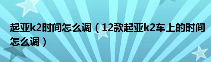 起亚k2时间怎么调（12款起亚k2车上的时间怎么调）