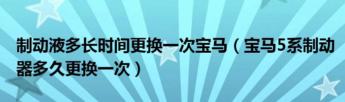 制动液多长时间更换一次宝马（宝马5系制动器多久更换一次）