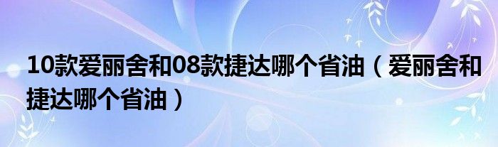 10款爱丽舍和08款捷达哪个省油（爱丽舍和捷达哪个省油）