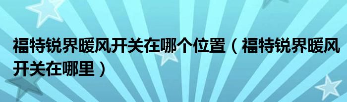 福特锐界暖风开关在哪个位置（福特锐界暖风开关在哪里）