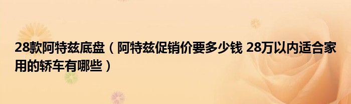 28款阿特兹底盘（阿特兹促销价要多少钱 28万以内适合家用的轿车有哪些）