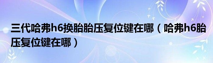 三代哈弗h6换胎胎压复位键在哪（哈弗h6胎压复位键在哪）