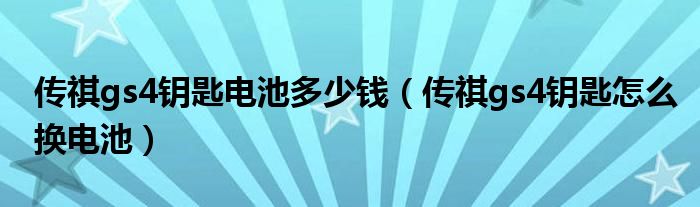 传祺gs4钥匙电池多少钱（传祺gs4钥匙怎么换电池）