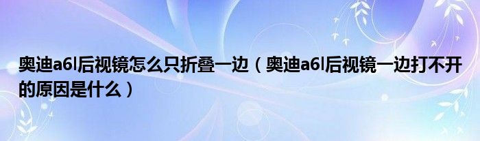 奥迪a6l后视镜怎么只折叠一边（奥迪a6l后视镜一边打不开的原因是什么）