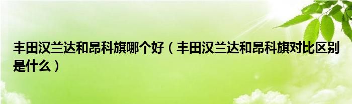 丰田汉兰达和昂科旗哪个好（丰田汉兰达和昂科旗对比区别是什么）