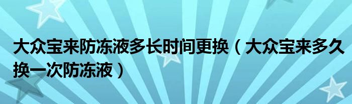 大众宝来防冻液多长时间更换（大众宝来多久换一次防冻液）