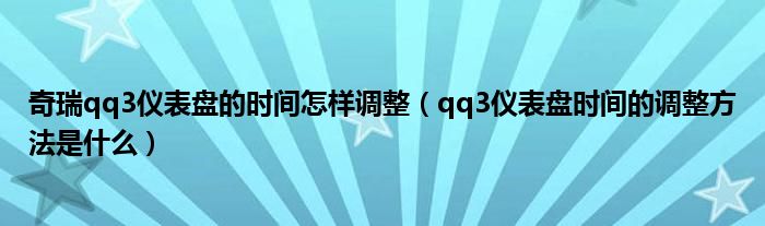 奇瑞qq3仪表盘的时间怎样调整（qq3仪表盘时间的调整方法是什么）