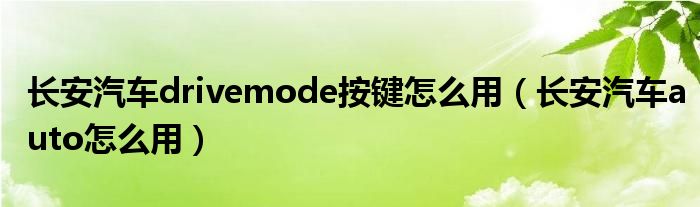 长安汽车drivemode按键怎么用（长安汽车auto怎么用）