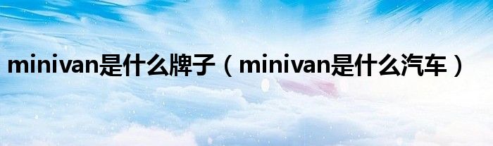 minivan是什么牌子（minivan是什么汽车）