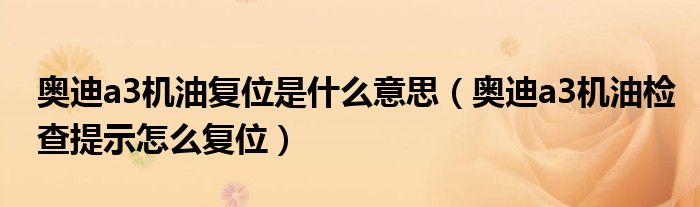 奥迪a3机油复位是什么意思（奥迪a3机油检查提示怎么复位）