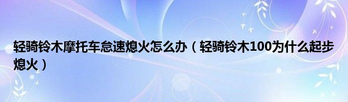 轻骑铃木摩托车怠速熄火怎么办（轻骑铃木100为什么起步熄火）