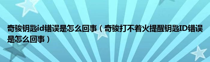 奇骏钥匙id错误是怎么回事（奇骏打不着火提醒钥匙ID错误是怎么回事）