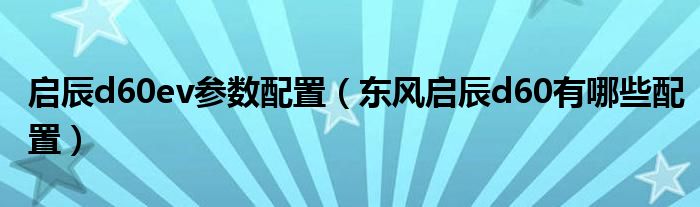 启辰d60ev参数配置（东风启辰d60有哪些配置）