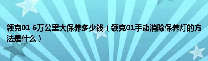 领克01 6万公里大保养多少钱（领克01手动消除保养灯的方法是什么）