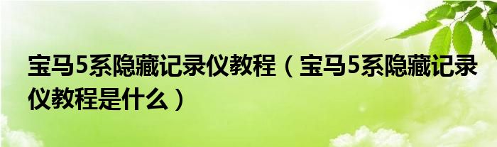 宝马5系隐藏记录仪教程（宝马5系隐藏记录仪教程是什么）