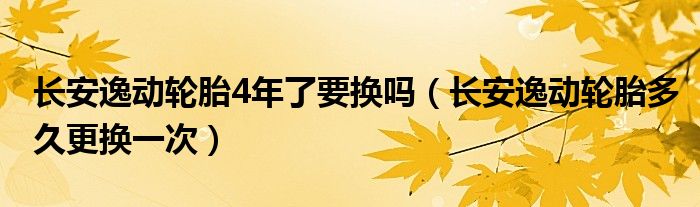 长安逸动轮胎4年了要换吗（长安逸动轮胎多久更换一次）