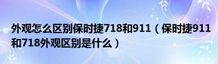 外观怎么区别保时捷718和911（保时捷911和718外观区别是什么）