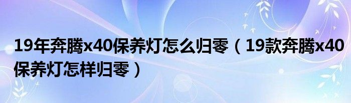 19年奔腾x40保养灯怎么归零（19款奔腾x40保养灯怎样归零）