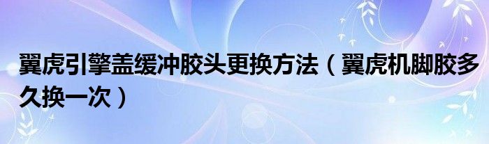 翼虎引擎盖缓冲胶头更换方法（翼虎机脚胶多久换一次）