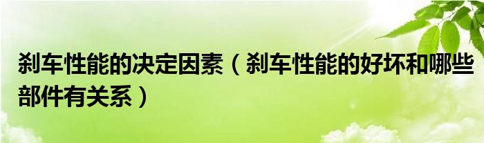 刹车性能的决定因素（刹车性能的好坏和哪些部件有关系）