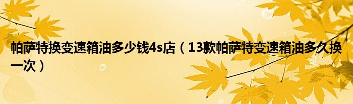 帕萨特换变速箱油多少钱4s店（13款帕萨特变速箱油多久换一次）