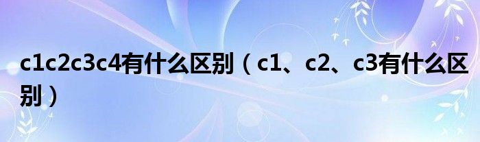 c1c2c3c4有什么区别（c1、c2、c3有什么区别）