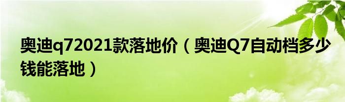 奥迪q72021款落地价（奥迪Q7自动档多少钱能落地）