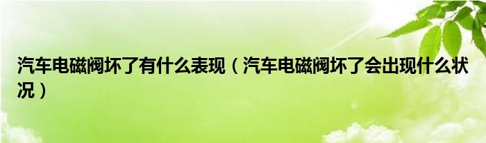 汽车电磁阀坏了有什么表现（汽车电磁阀坏了会出现什么状况）