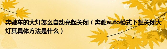 奔驰车的大灯怎么自动亮起关闭（奔驰auto模式下想关闭大灯其具体方法是什么）