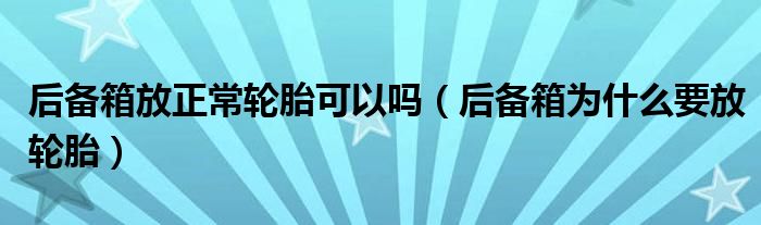 后备箱放正常轮胎可以吗（后备箱为什么要放轮胎）