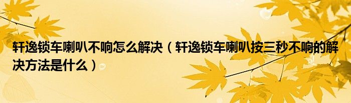 轩逸锁车喇叭不响怎么解决（轩逸锁车喇叭按三秒不响的解决方法是什么）