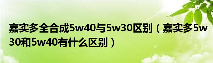 嘉实多全合成5w40与5w30区别（嘉实多5w30和5w40有什么区别）