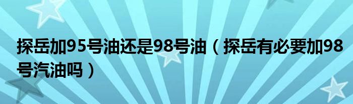 探岳加95号油还是98号油（探岳有必要加98号汽油吗）