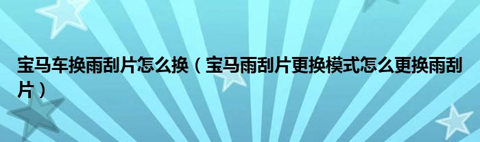 宝马车换雨刮片怎么换（宝马雨刮片更换模式怎么更换雨刮片）