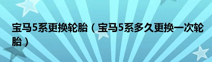 宝马5系更换轮胎（宝马5系多久更换一次轮胎）