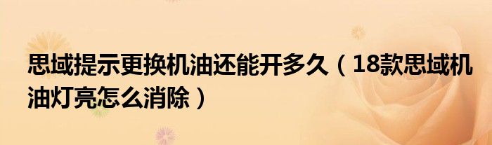 思域提示更换机油还能开多久（18款思域机油灯亮怎么消除）