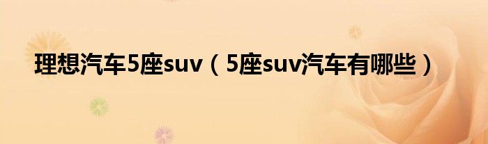 理想汽车5座suv（5座suv汽车有哪些）