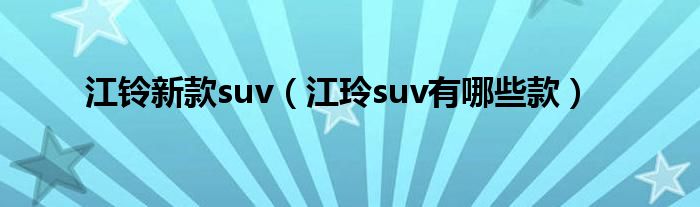 江铃新款suv（江玲suv有哪些款）