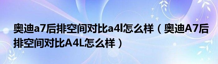 奥迪a7后排空间对比a4l怎么样（奥迪A7后排空间对比A4L怎么样）