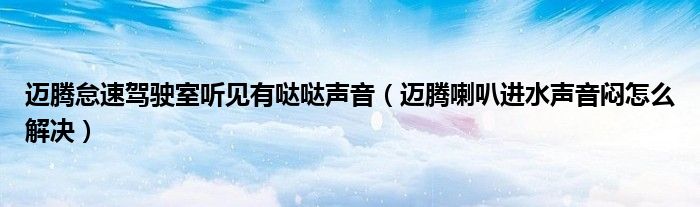 迈腾怠速驾驶室听见有哒哒声音（迈腾喇叭进水声音闷怎么解决）