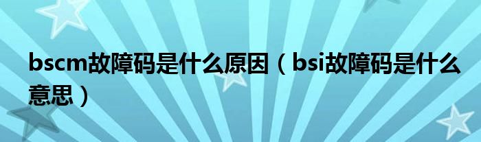 bscm故障码是什么原因（bsi故障码是什么意思）